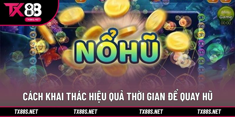 Cách khai thác hiệu quả thời gian để quay hũ