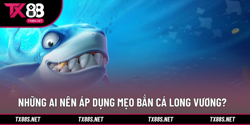 Nhóm đối tượng phù hợp với mẹo bắn cá Long Vương 