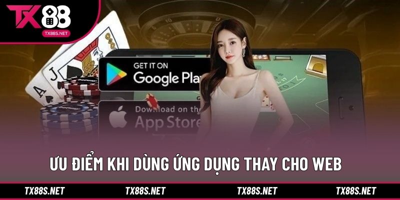 Ưu điểm khi dùng ứng dụng thay cho web